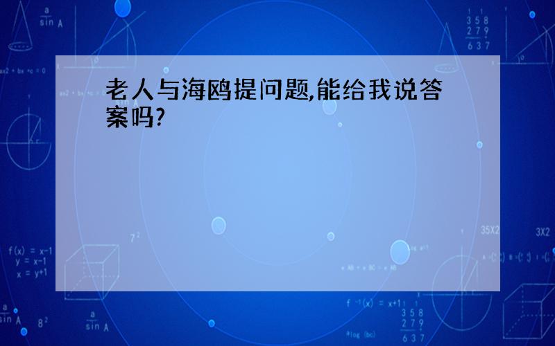 老人与海鸥提问题,能给我说答案吗?