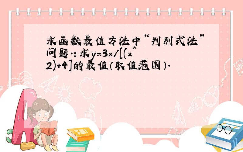 求函数最值方法中“判别式法”问题.：求y=3x/[(x^2)+4]的最值（取值范围）.