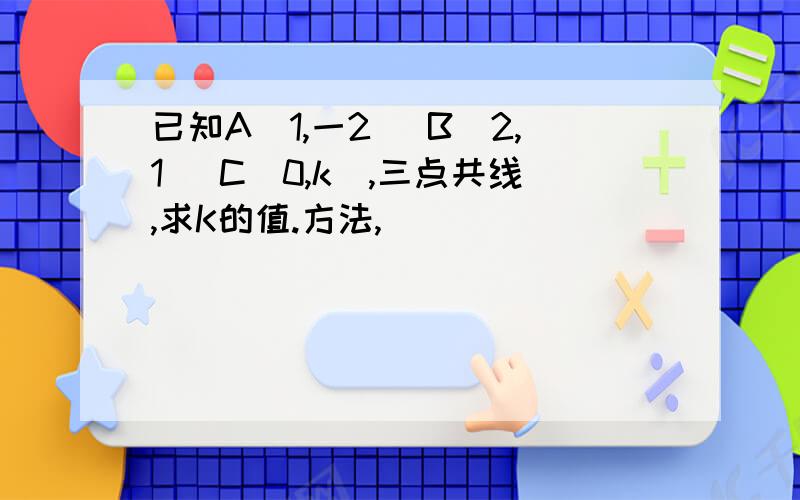 已知A(1,一2) B(2,1) C(0,k),三点共线,求K的值.方法,