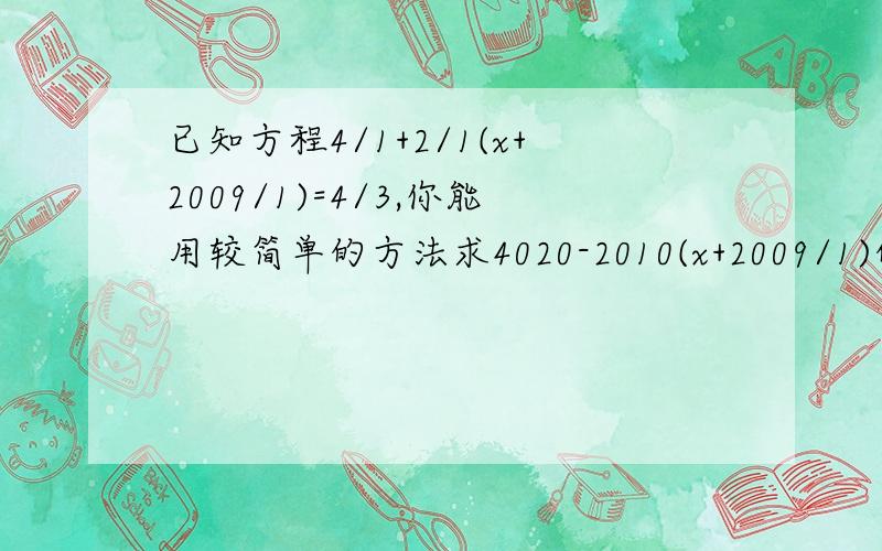 已知方程4/1+2/1(x+2009/1)=4/3,你能用较简单的方法求4020-2010(x+2009/1)的值吗