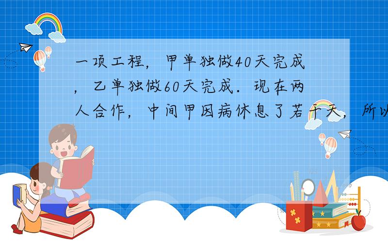 一项工程，甲单独做40天完成，乙单独做60天完成．现在两人合作，中间甲因病休息了若干天，所以经过了27天才完成．问甲休息