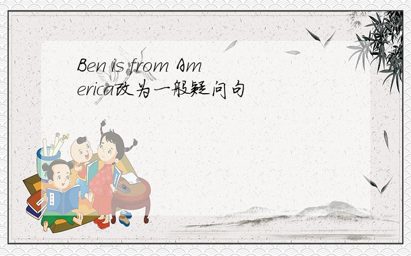 Ben is from America改为一般疑问句