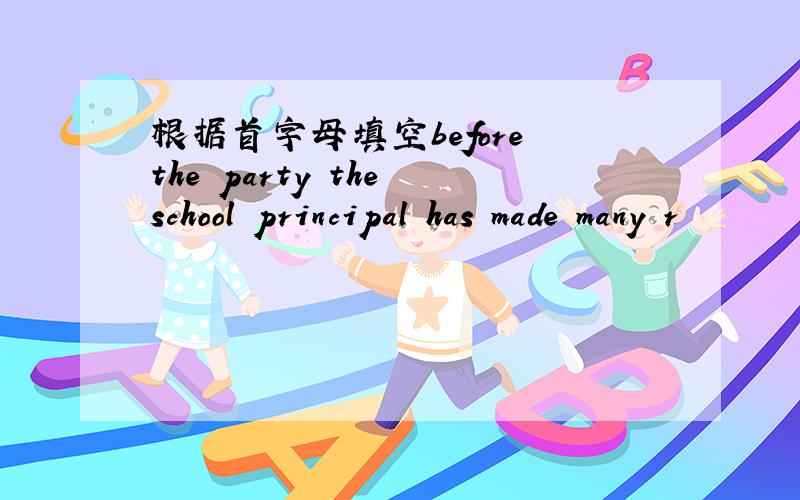 根据首字母填空before the party the school principal has made many r