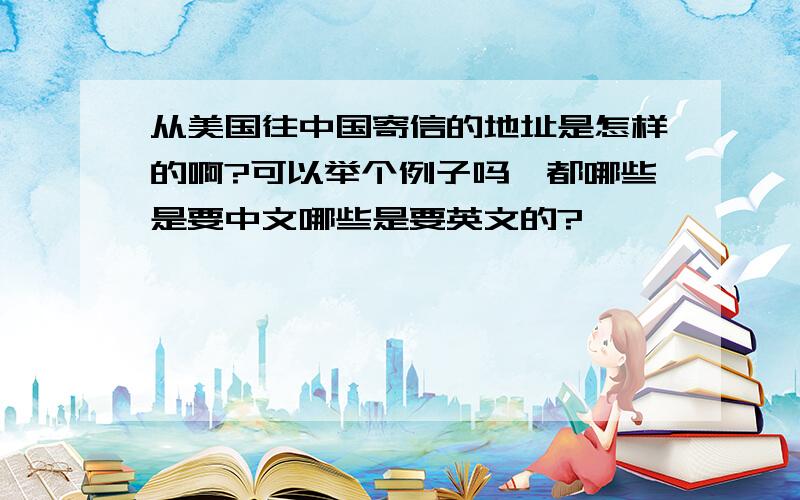 从美国往中国寄信的地址是怎样的啊?可以举个例子吗,都哪些是要中文哪些是要英文的?