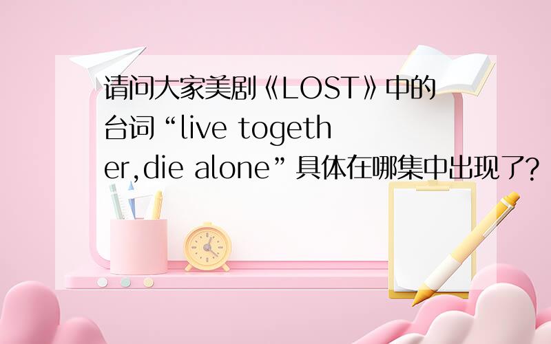 请问大家美剧《LOST》中的台词“live together,die alone”具体在哪集中出现了?