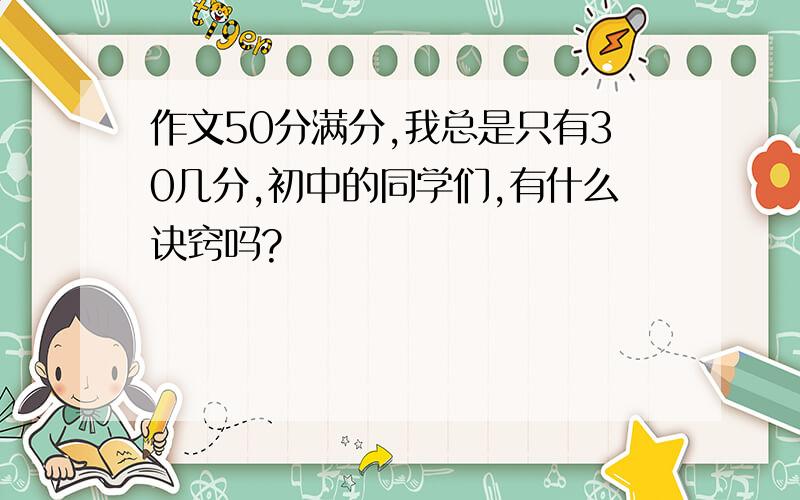 作文50分满分,我总是只有30几分,初中的同学们,有什么诀窍吗?