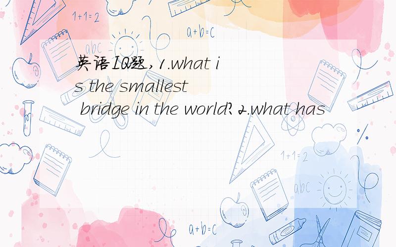 英语IQ题,1.what is the smallest bridge in the world?2.what has