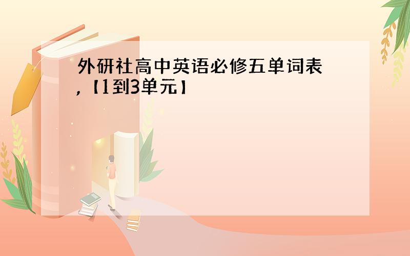 外研社高中英语必修五单词表 ,【1到3单元】