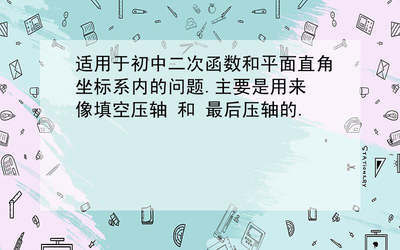 适用于初中二次函数和平面直角坐标系内的问题.主要是用来 像填空压轴 和 最后压轴的.