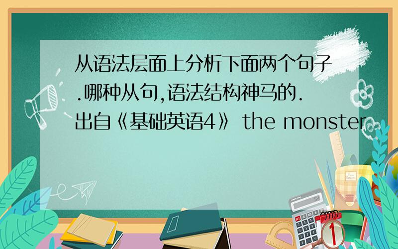 从语法层面上分析下面两个句子.哪种从句,语法结构神马的.出自《基础英语4》 the monster