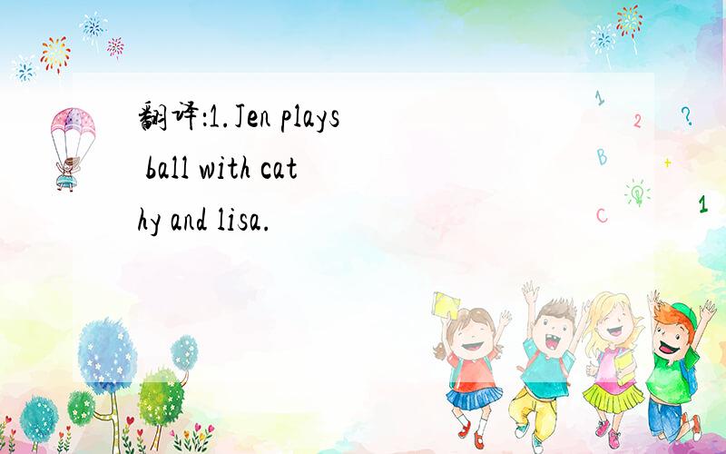 翻译：1.Jen plays ball with cathy and lisa.