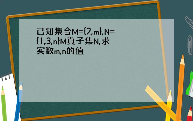 已知集合M={2,m},N={1,3,n}M真子集N,求实数m,n的值