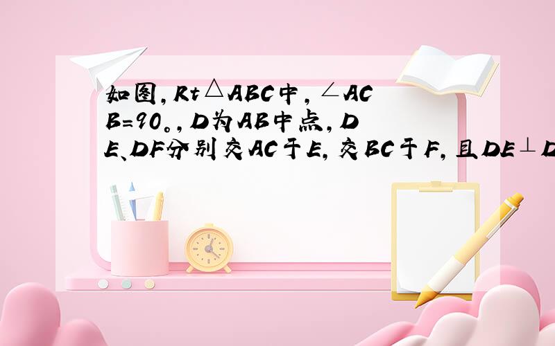 如图,Rt△ABC中,∠ACB=90°,D为AB中点,DE、DF分别交AC于E,交BC于F,且DE⊥DF.