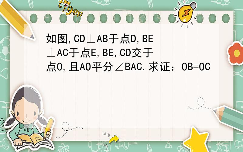 如图,CD⊥AB于点D,BE⊥AC于点E,BE,CD交于点O,且AO平分∠BAC.求证：OB=OC