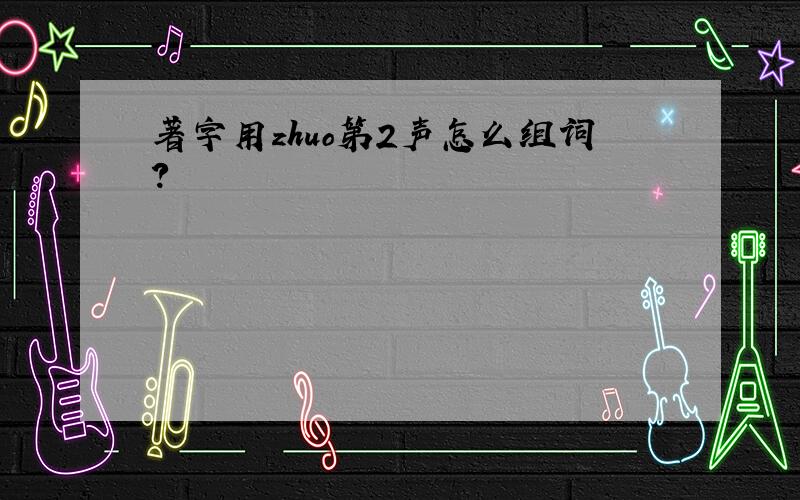 著字用zhuo第2声怎么组词?