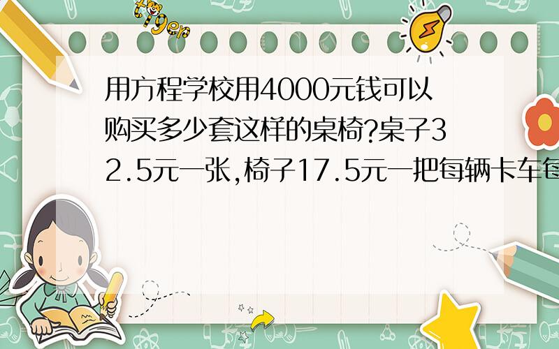 用方程学校用4000元钱可以购买多少套这样的桌椅?桌子32.5元一张,椅子17.5元一把每辆卡车每次可运多少箱?卡车运1