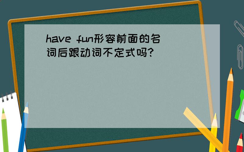 have fun形容前面的名词后跟动词不定式吗?