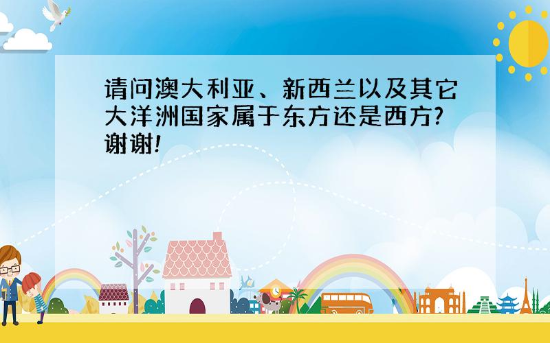 请问澳大利亚、新西兰以及其它大洋洲国家属于东方还是西方?谢谢!