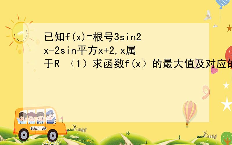 已知f(x)=根号3sin2x-2sin平方x+2,x属于R （1）求函数f(x）的最大值及对应的x的取值范围