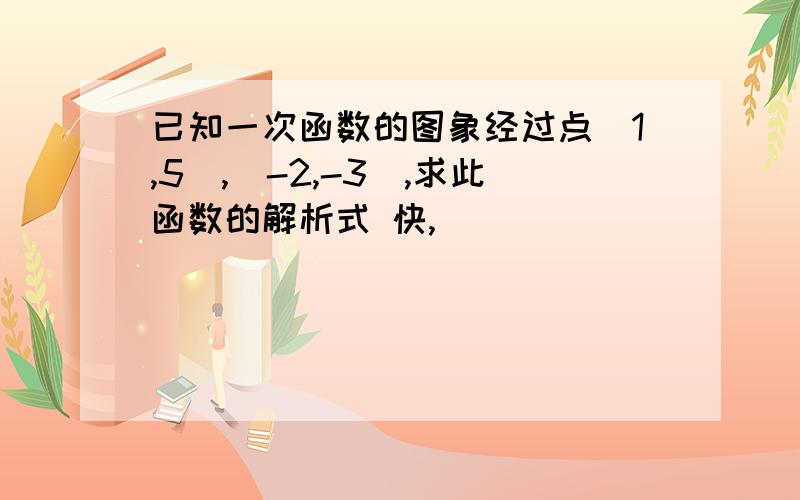 已知一次函数的图象经过点(1,5),(-2,-3),求此函数的解析式 快,