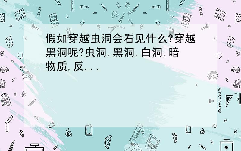 假如穿越虫洞会看见什么?穿越黑洞呢?虫洞,黑洞,白洞,暗物质,反...