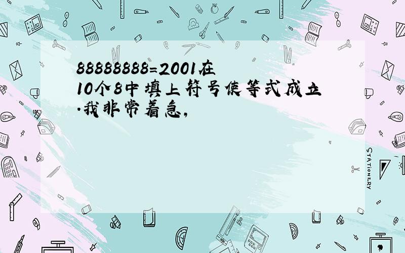 88888888=2001在10个8中填上符号使等式成立.我非常着急,