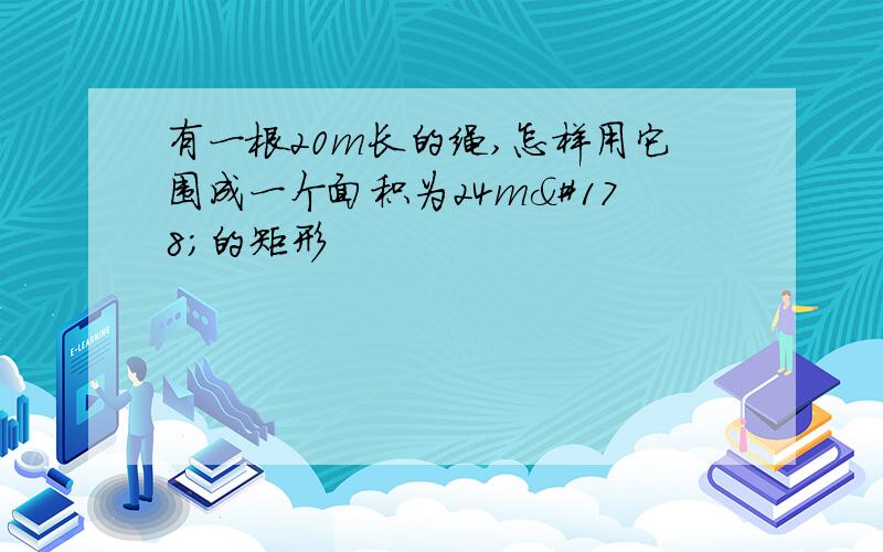 有一根20m长的绳,怎样用它围成一个面积为24m²的矩形