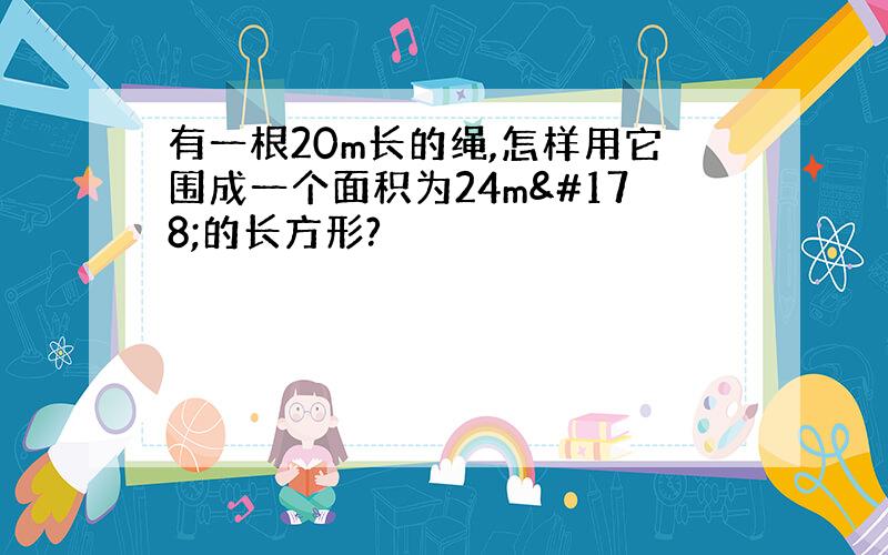 有一根20m长的绳,怎样用它围成一个面积为24m²的长方形?