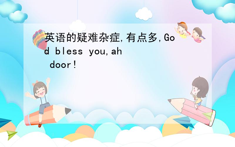 英语的疑难杂症,有点多,God bless you,ah door!