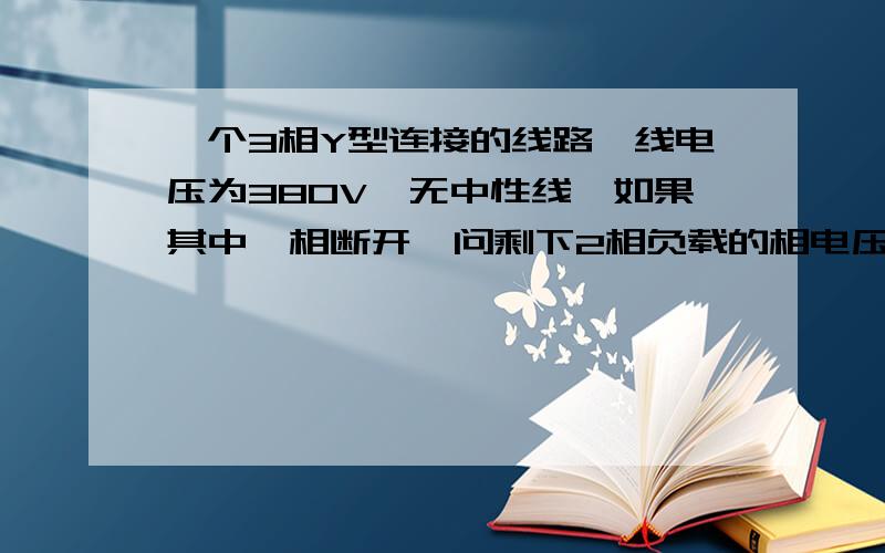 一个3相Y型连接的线路,线电压为380V,无中性线,如果其中一相断开,问剩下2相负载的相电压为多少?