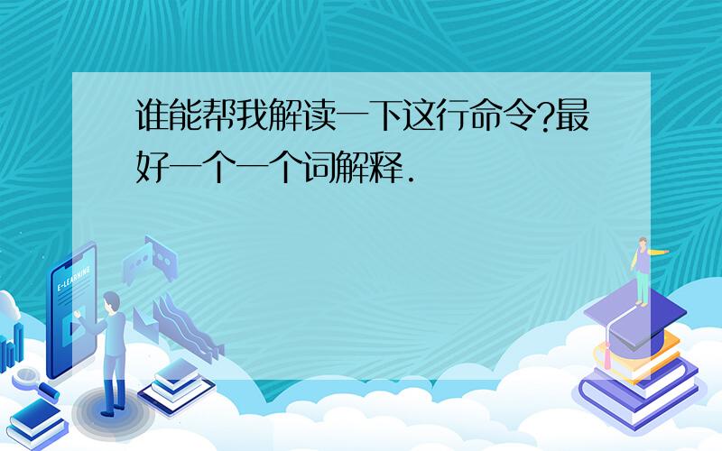 谁能帮我解读一下这行命令?最好一个一个词解释.