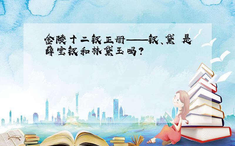 金陵十二钗正册——钗、黛 是薛宝钗和林黛玉吗?