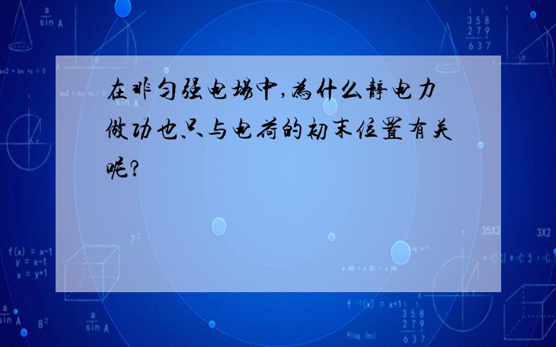 在非匀强电场中,为什么静电力做功也只与电荷的初末位置有关呢?