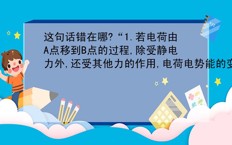 这句话错在哪?“1.若电荷由A点移到B点的过程,除受静电力外,还受其他力的作用,电荷电势能的变化就不再