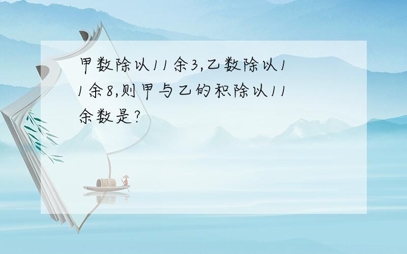 甲数除以11余3,乙数除以11余8,则甲与乙的积除以11余数是?