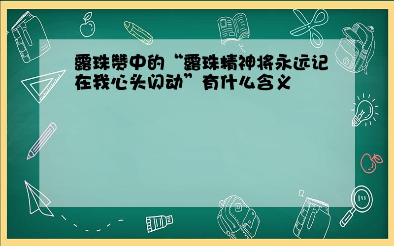 露珠赞中的“露珠精神将永远记在我心头闪动”有什么含义