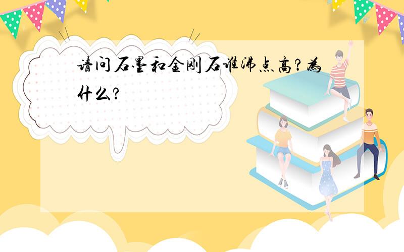 请问石墨和金刚石谁沸点高?为什么?