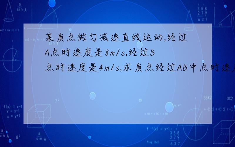 某质点做匀减速直线运动,经过A点时速度是8m/s,经过B点时速度是4m/s,求质点经过AB中点时速度多大?