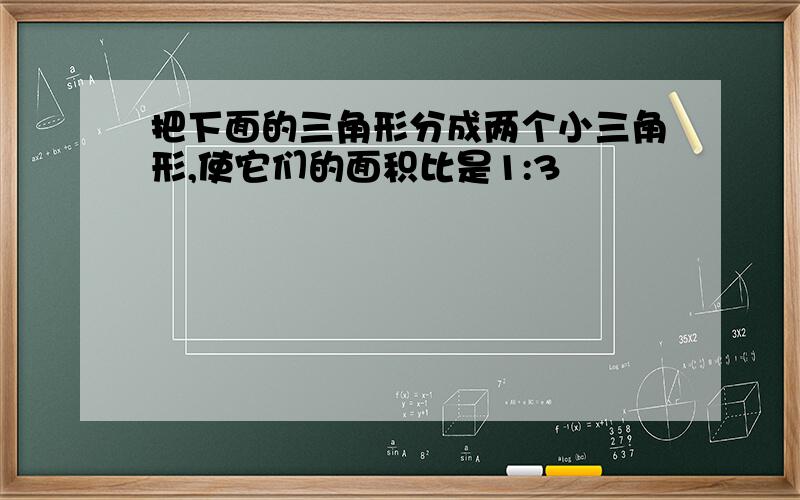 把下面的三角形分成两个小三角形,使它们的面积比是1:3