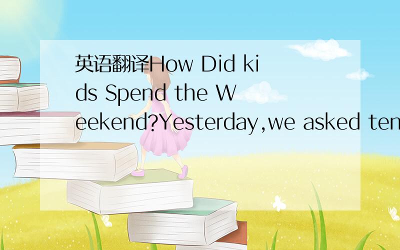 英语翻译How Did kids Spend the Weekend?Yesterday,we asked ten st