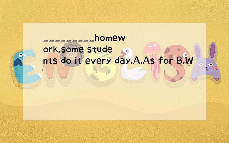 _________homework,some students do it every day.A.As for B.W