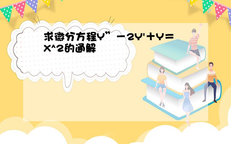 求微分方程Y”－2Y'＋Y＝X^2的通解