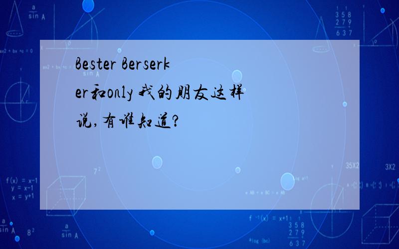 Bester Berserker和only 我的朋友这样说,有谁知道?