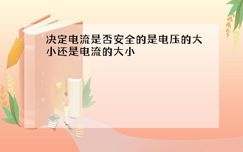 决定电流是否安全的是电压的大小还是电流的大小