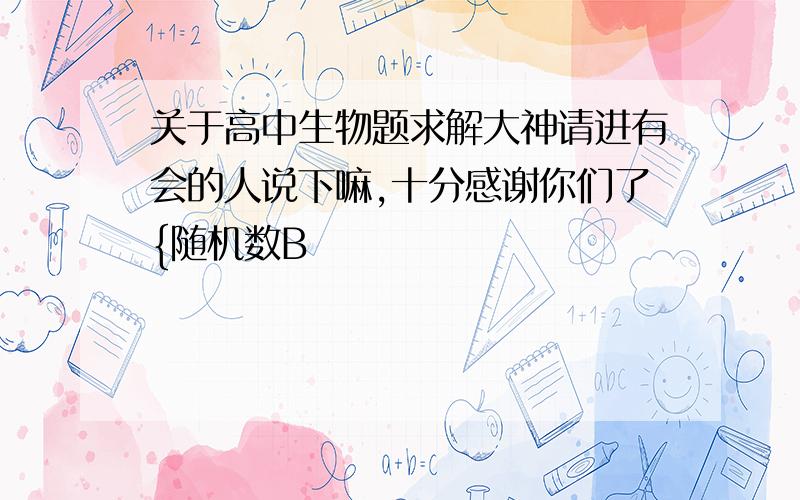 关于高中生物题求解大神请进有会的人说下嘛,十分感谢你们了{随机数B