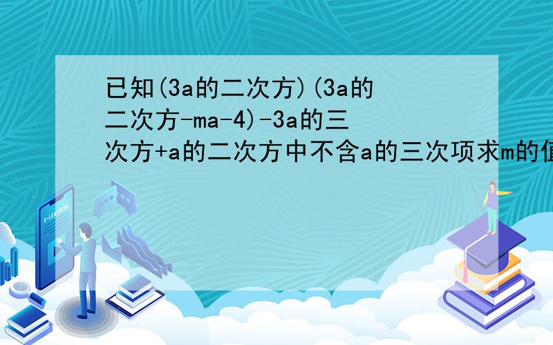 已知(3a的二次方)(3a的二次方-ma-4)-3a的三次方+a的二次方中不含a的三次项求m的值