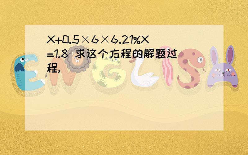 X+0.5×6×6.21%X=1.8 求这个方程的解题过程,