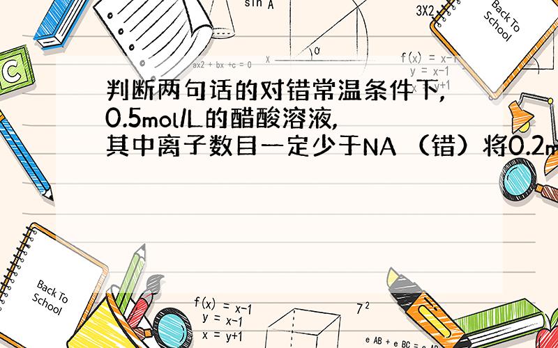 判断两句话的对错常温条件下,0.5mol/L的醋酸溶液,其中离子数目一定少于NA （错）将0.2molK2S溶于水配成1