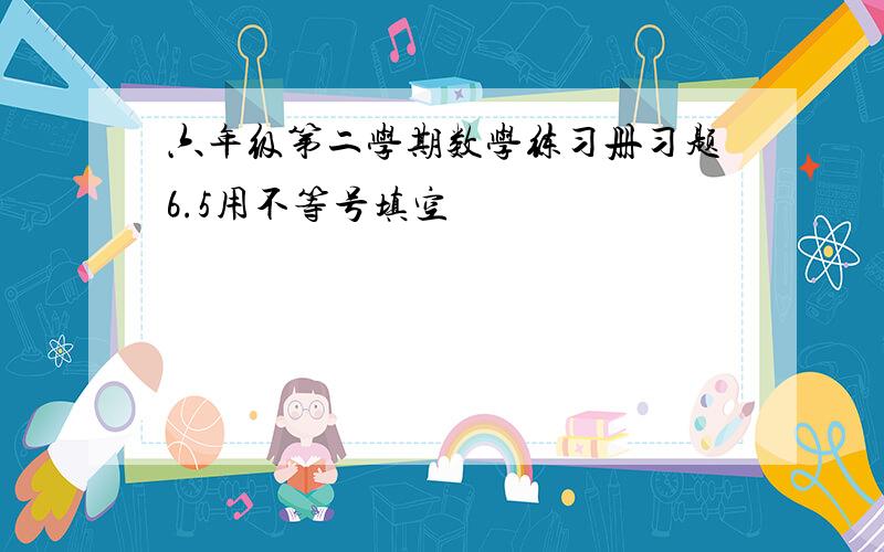 六年级第二学期数学练习册习题6.5用不等号填空