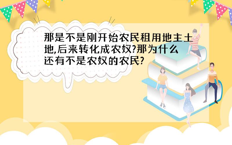 那是不是刚开始农民租用地主土地,后来转化成农奴?那为什么还有不是农奴的农民?